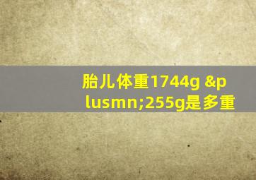 胎儿体重1744g ±255g是多重